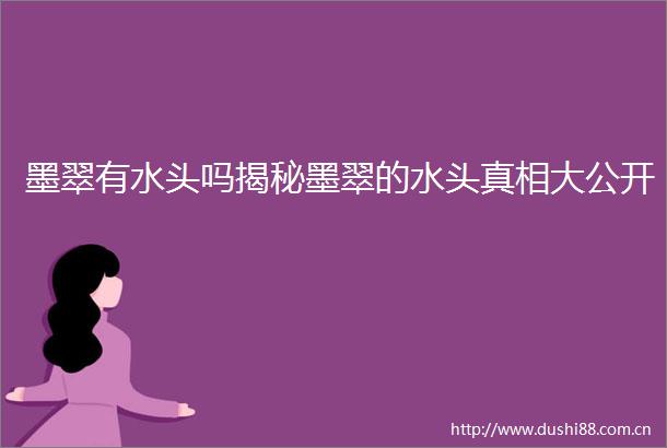 墨翠有水头吗揭秘墨翠的水头真相大公开