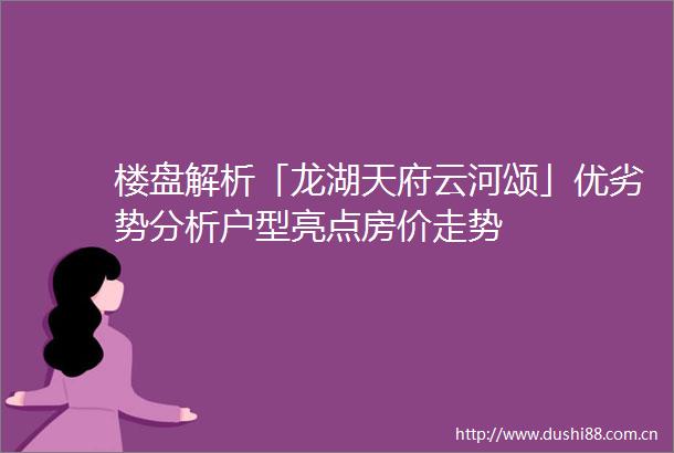 楼盘解析「龙湖天府云河颂」优劣势分析户型亮点房价走势