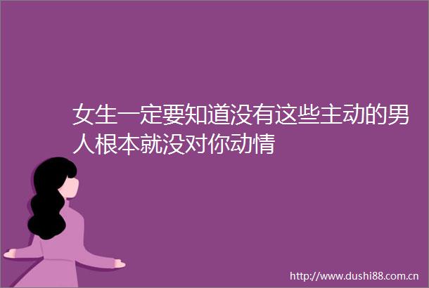 女生一定要知道没有这些主动的男人根本就没对你动情