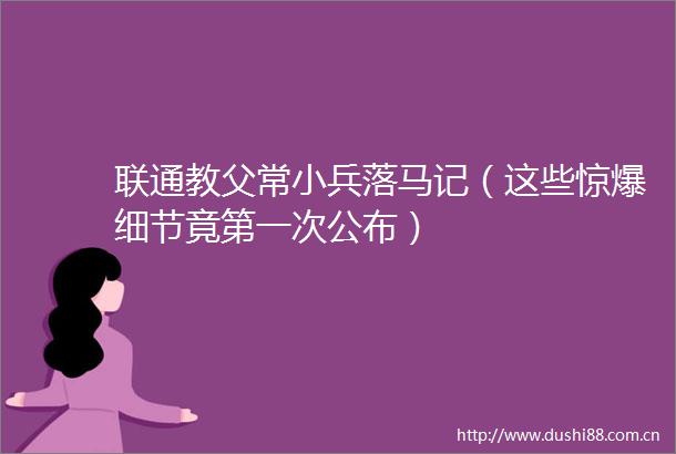联通教父常小兵落马记（这些惊爆细节竟第一次公布）