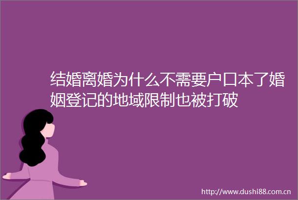 结婚离婚为什么不需要户口本了婚姻登记的地域限制也被打破