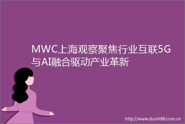 MWC上海观察聚焦行业互联5G与AI融合驱动产业革新