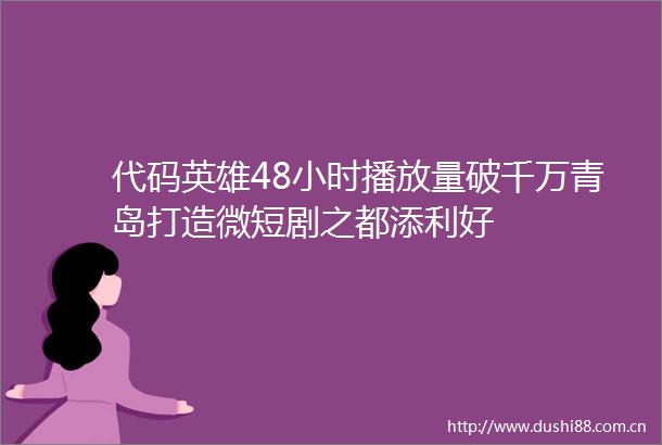 代码英雄48小时播放量破千万青岛打造微短剧之都添利好