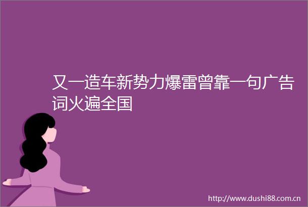 又一造车新势力爆雷曾靠一句词火遍全国