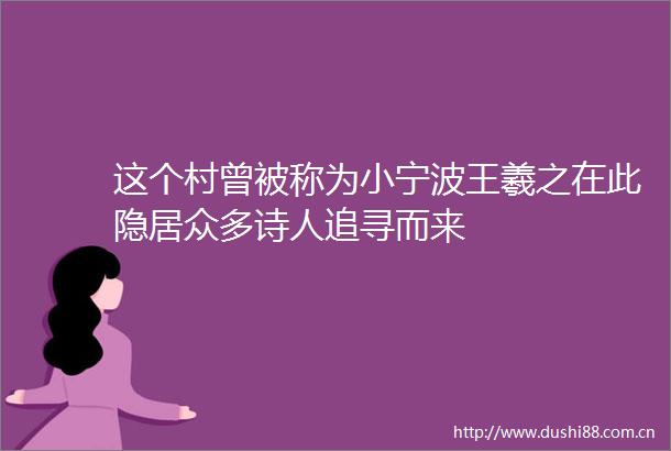 这个村曾被称为小宁波王羲之在此隐居众多诗人追寻而来