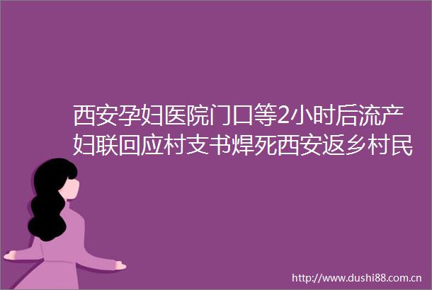 西安孕妇医院门口等2小时后流产妇联回应村支书焊死西安返乡村民大门被处分