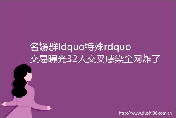名媛群ldquo特殊rdquo交易32人交叉感染全网炸了