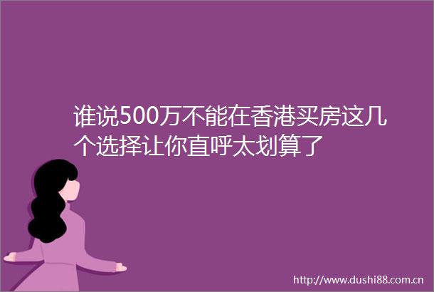 谁说500万不能在香港买房这几个选择让你直呼太划算了