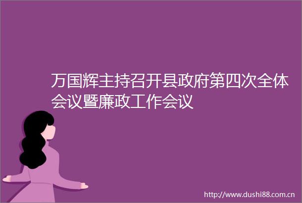 万国辉主持召开县第四次全体会议暨廉政工作会议