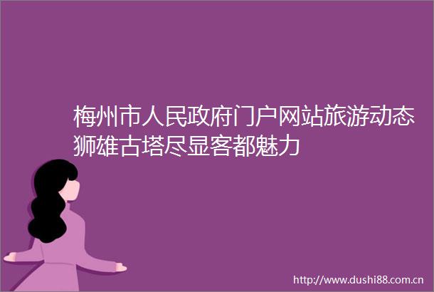 梅州市门户网站旅游动态狮雄古塔尽显客都魅力
