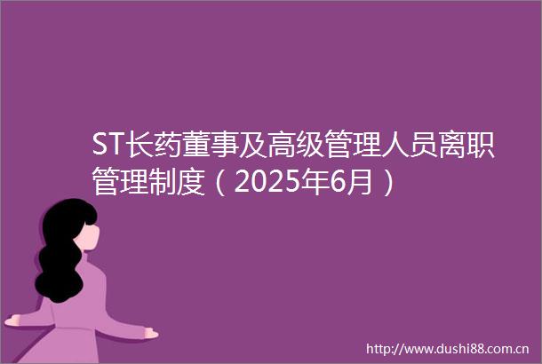 ST长药董事及高级管理人员离职管理制度（2025年6月）
