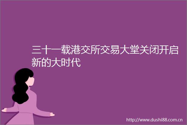 三十一载港交所交易大堂关闭开启新的大时代