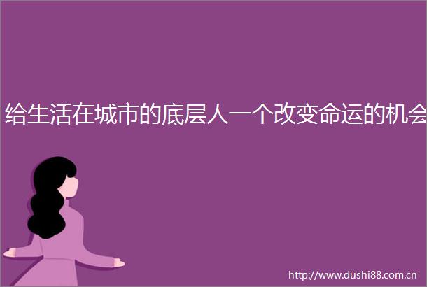 给生活在城市的底层人一个改变命运的机会