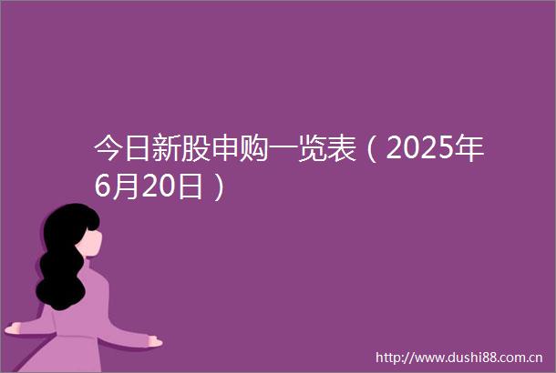 今日新股申购一览表（2025年6月20日）