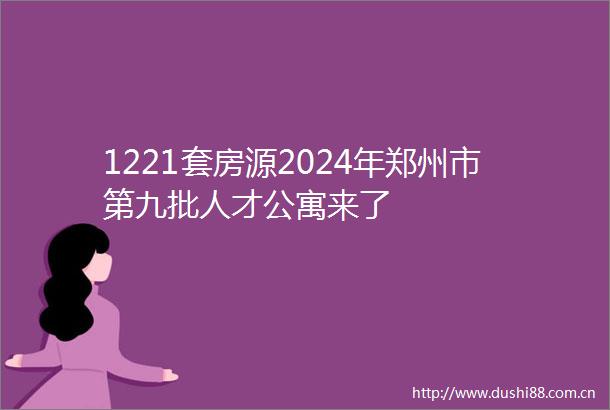 1221套房源2024年郑州市第九批人才公寓来了