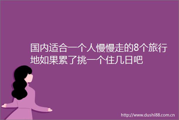 国内适合一个人慢慢走的8个旅行地如果累了挑一个住几日吧