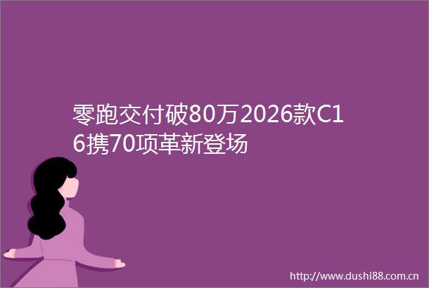 零跑交付破80万2026款C16携70项革新登场