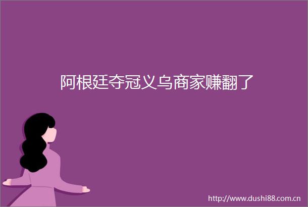 阿根廷夺冠义乌商家赚翻了
