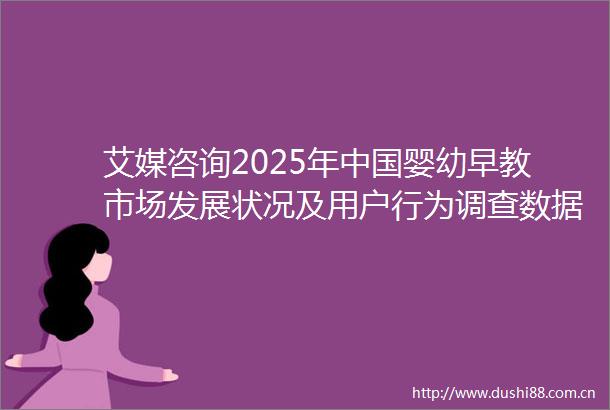 艾媒咨询2025年婴幼早教市场发展状况及用户行为调查数据