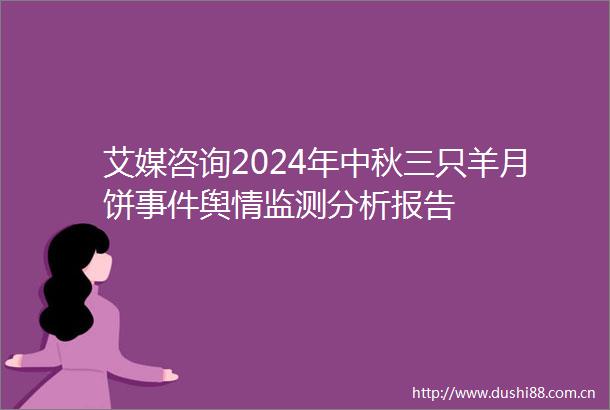 艾媒咨询2024年中秋三只羊月饼舆情监测分析报告