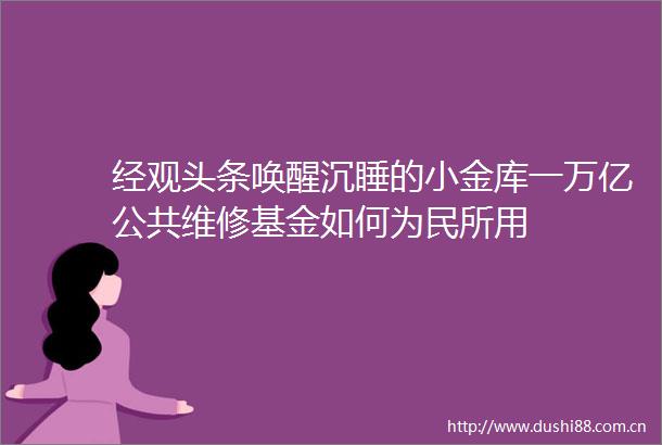 经观头条唤醒沉睡的小金库一万亿公共维修基金如何为民所用
