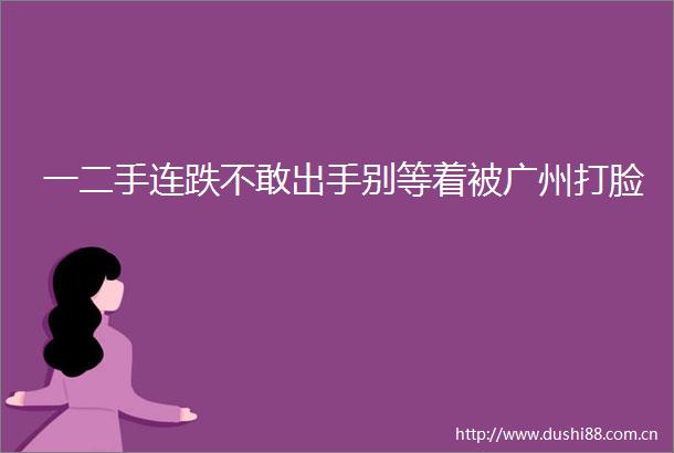 一二手连跌不敢出手别等着被广州打脸