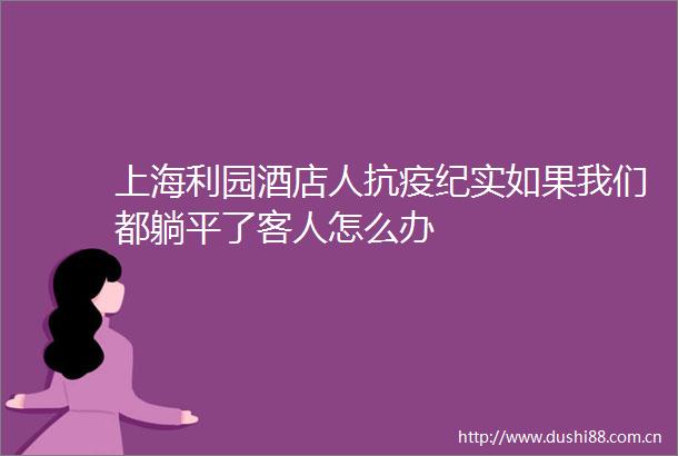 上海利园酒店人抗疫纪实如果我们都躺平了客人怎么办