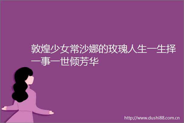 敦煌少女常沙娜的玫瑰人生一生择一事一世倾芳华