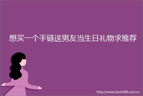 想买一个手链送男友当生日礼物求推荐