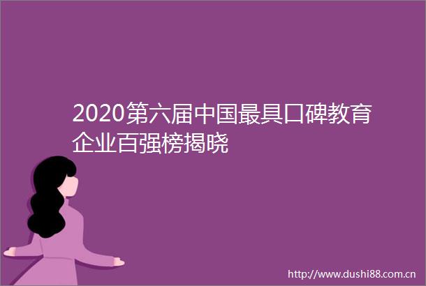2020第六届最具口碑教育企业百强榜揭晓