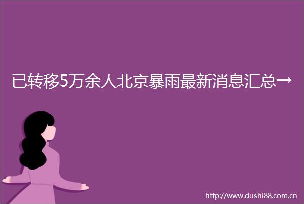 已转移5万余人北京暴雨最新消息汇总→