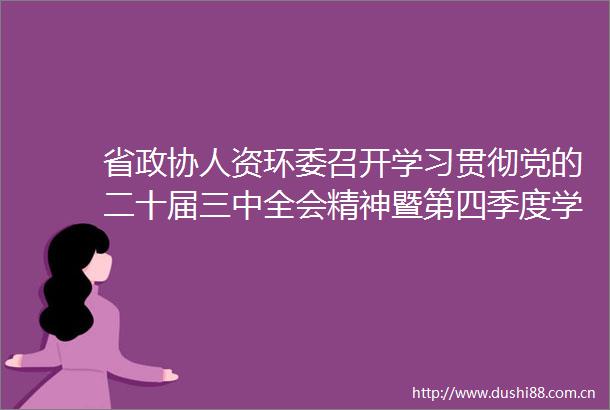 省政协人资环委召开学习贯彻党的二十届三中全会精神暨第四季度学习座谈会