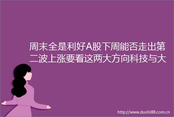 周末全是利好A股下周能否走出第二波上涨要看这两大方向科技与大金融引领行情