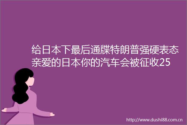 给下最后通牒特朗普强硬表态亲爱的你的汽车会被征收25的关税