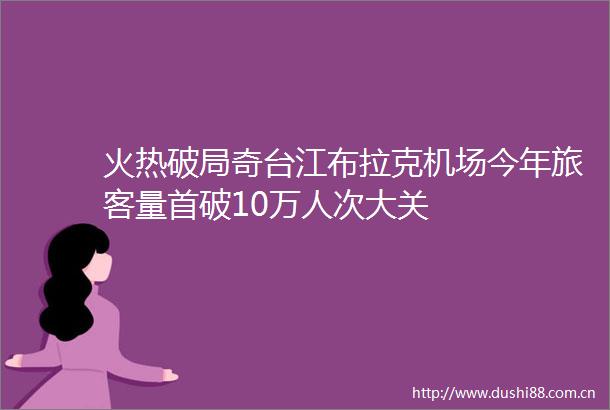 火热破局奇台江布拉克机场今年旅客量首破10万人次大关