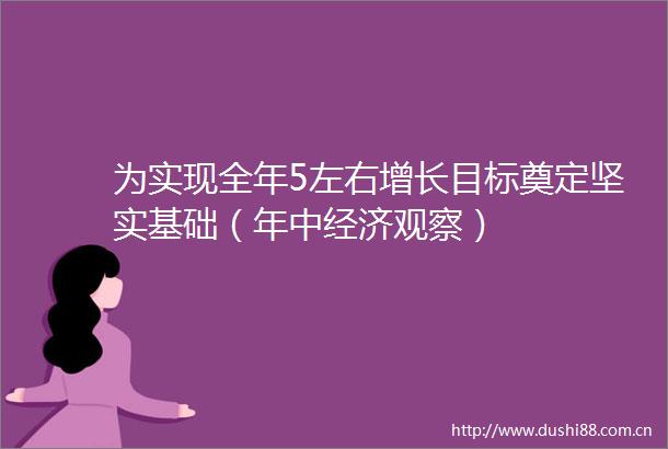 为实现全年5左右增长目标奠定坚实基础（年中经济观察）