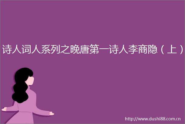 诗人词人系列之晚唐第一诗人李商隐（上）