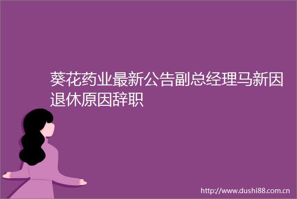 葵花药业最新公告副总经理马新因退休原因辞职