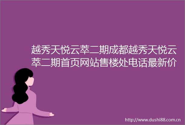 越秀天悦云萃二期成都越秀天悦云萃二期首页网站售楼处电话最新价格户型图楼盘详情成都房产网
