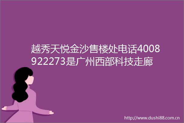 越秀天悦金沙售楼处电话4008922273是广州西部科技走廊中的优质住宅项目