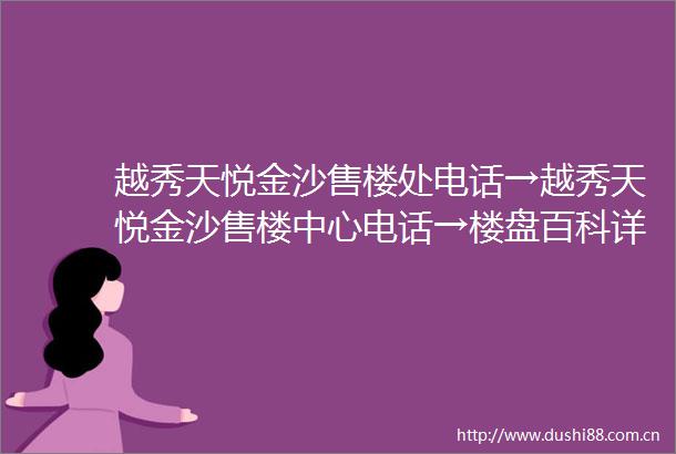越秀天悦金沙售楼处电话→越秀天悦金沙售楼中心电话→楼盘百科详情→首页网站