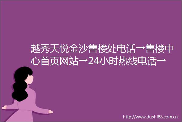 越秀天悦金沙售楼处电话→售楼中心首页网站→24小时热线电话→楼盘百科详情