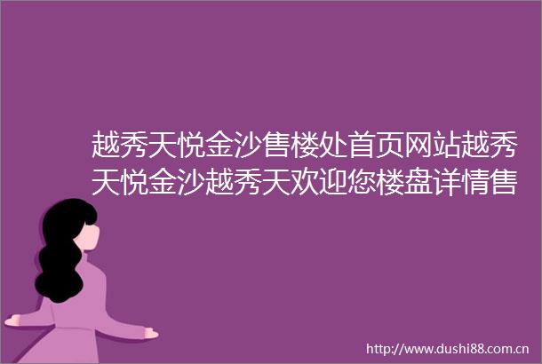 越秀天悦金沙售楼处首页网站越秀天悦金沙越秀天欢迎您楼盘详情售楼处