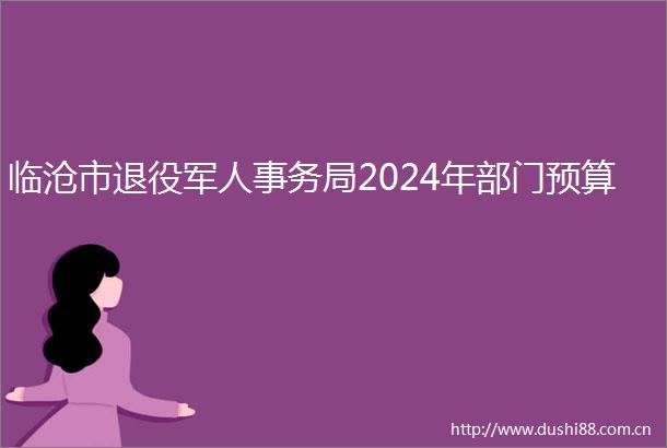 临沧市退役军人事务局2024年部门预算