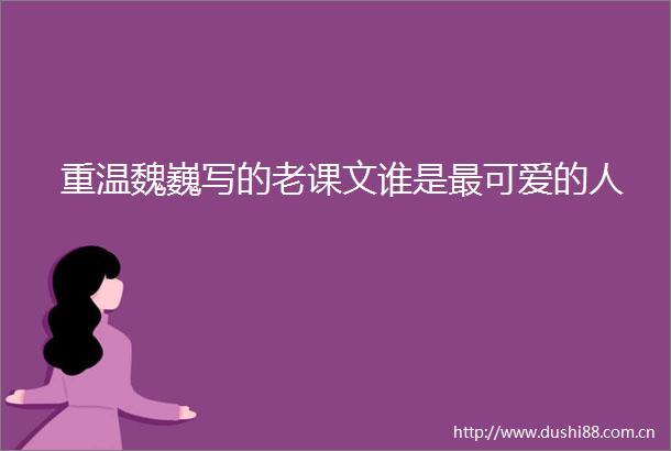 重温魏巍写的老课文谁是最可爱的人