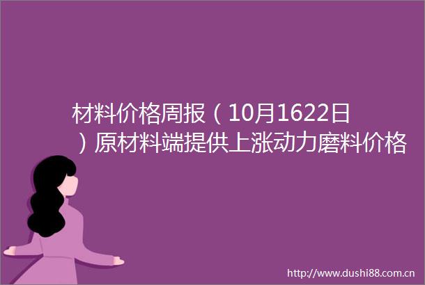 材料价格周报（10月1622日）原材料端提供上涨动力磨料价格蕴蓄涨价势能