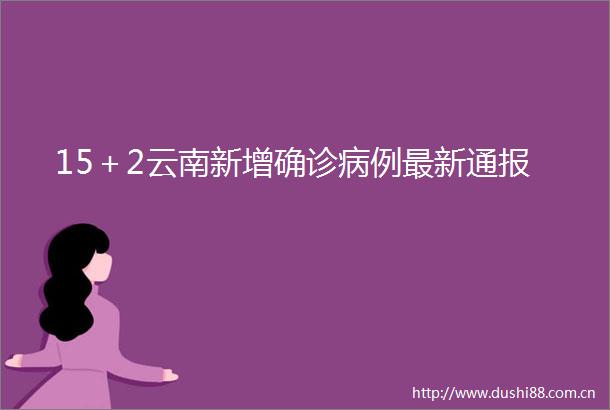 15＋2云南新增确诊病例最新通报