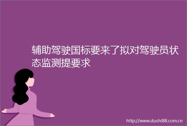辅助驾驶国标要来了拟对驾驶员状态监测提要求