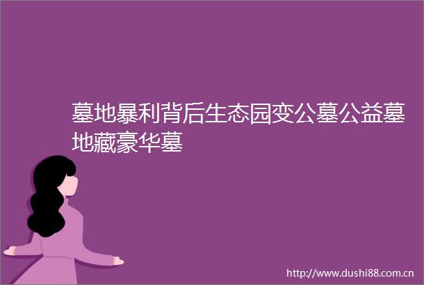 墓地暴利背后生态园变公墓公益墓地藏豪华墓