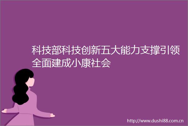科技部科技创新五大能力支撑引领全面建成小康社会
